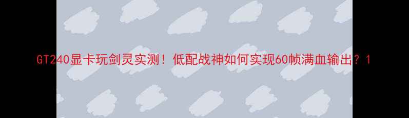 图片 GT240显卡玩剑灵实测！低配战神如何实现60帧满血输出？1