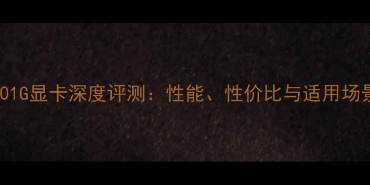 图片 GT6301G显卡深度评测：性能、性价比与适用场景全1