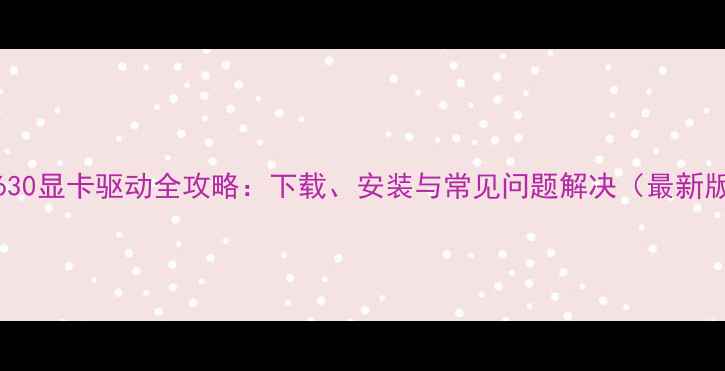 图片 GT630显卡驱动全攻略：下载、安装与常见问题解决（最新版）