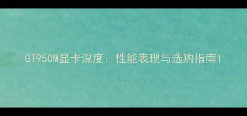 图片 GT950M显卡深度：性能表现与选购指南1