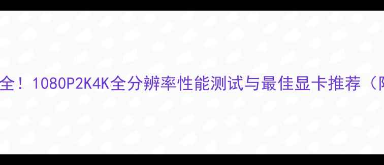 图片 GTA5显卡需求全！1080P2K4K全分辨率性能测试与最佳显卡推荐（附配置清单）2