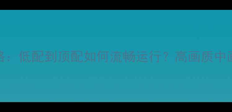 图片 GTA5电脑配置全攻略：低配到顶配如何流畅运行？高画质中画质低画质推荐方案
