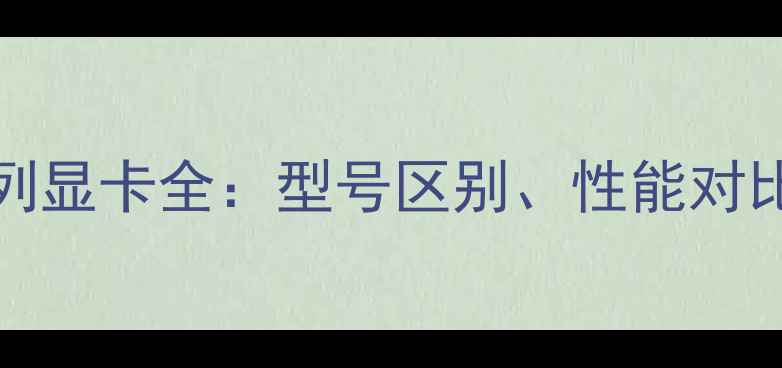 图片 GTX102030系列显卡全：型号区别、性能对比与选购指南2