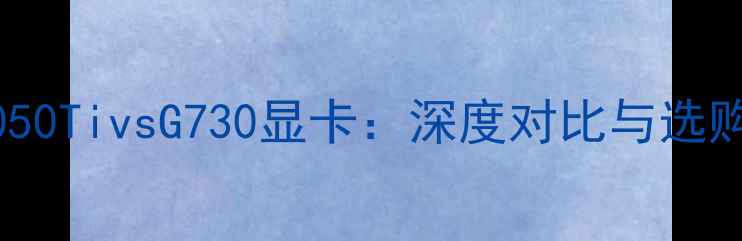 图片 GTX1050TivsG730显卡：深度对比与选购指南