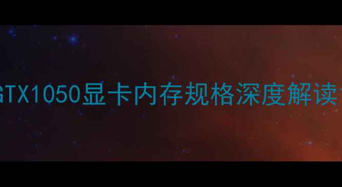 图片 GTX1050显卡内存规格深度解读1