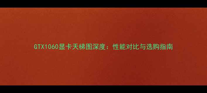 图片 GTX1060显卡天梯图深度：性能对比与选购指南