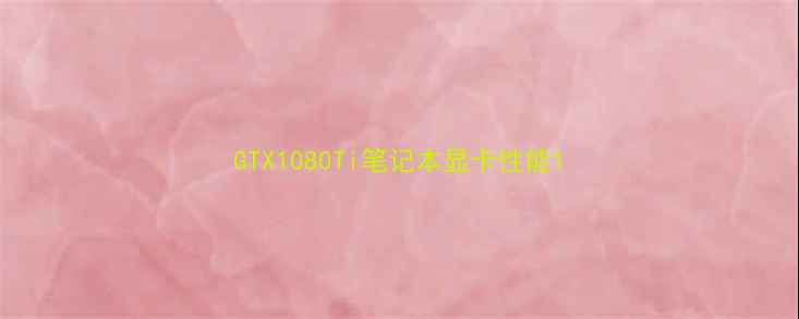 图片 GTX1080Ti笔记本显卡性能1