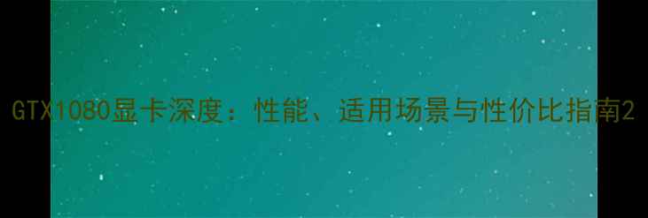 图片 GTX1080显卡深度：性能、适用场景与性价比指南2