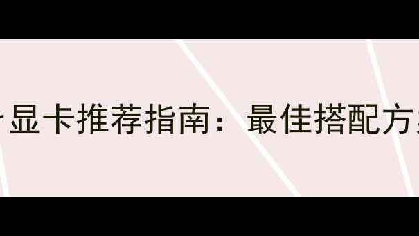 图片 GTX1660Super显卡推荐指南：最佳搭配方案与性能对比
