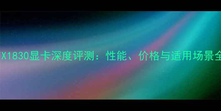 图片 GTX1830显卡深度评测：性能、价格与适用场景全2