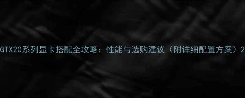 图片 GTX20系列显卡搭配全攻略：性能与选购建议（附详细配置方案）2