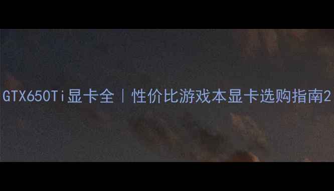 图片 GTX650Ti显卡全｜性价比游戏本显卡选购指南2