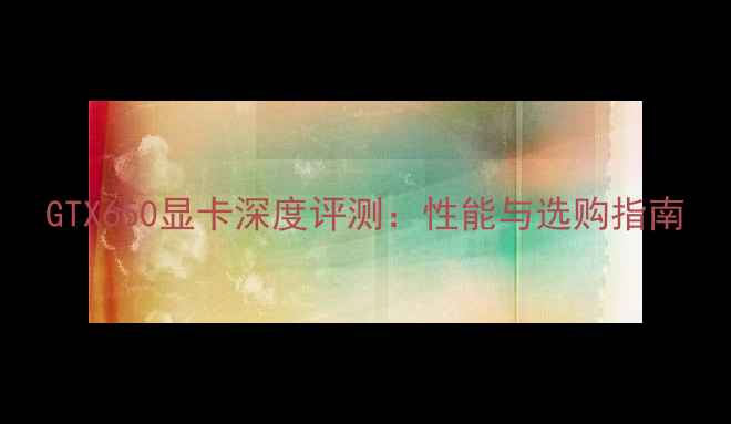 图片 GTX650显卡深度评测：性能与选购指南