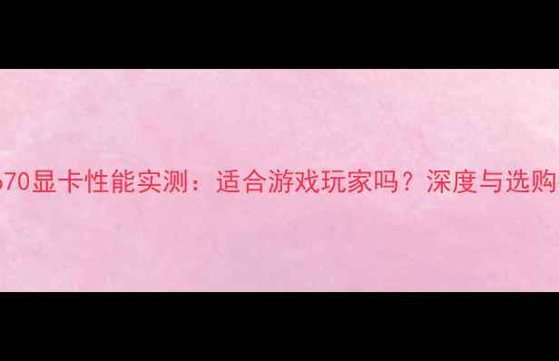 图片 GTX670显卡性能实测：适合游戏玩家吗？深度与选购指南
