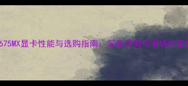 图片 GTX675MX显卡性能与选购指南：深度评测与市场价值分析