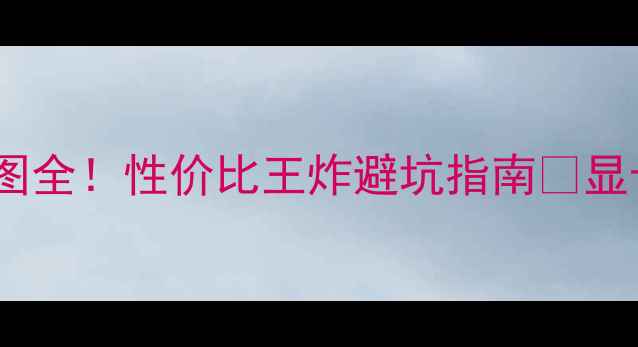 图片 GTX760显卡天梯图全！性价比王炸避坑指南🔥显卡推荐游戏攻略2