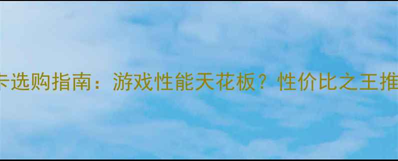 图片 GTX760显卡选购指南：游戏性能天花板？性价比之王推荐清单🔥2