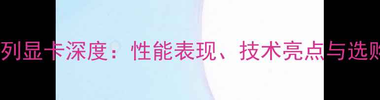 图片 GTX7系列显卡深度：性能表现、技术亮点与选购指南1