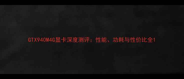 图片 GTX940M4G显卡深度测评：性能、功耗与性价比全1