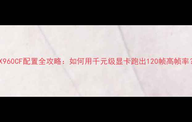 图片 GTX960CF配置全攻略：如何用千元级显卡跑出120帧高帧率？2