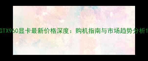 图片 GTX960显卡最新价格深度：购机指南与市场趋势分析1