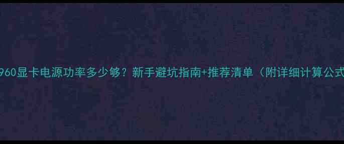 图片 GTX960显卡电源功率多少够？新手避坑指南+推荐清单（附详细计算公式）2