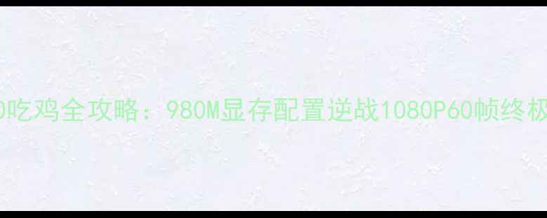 图片 GTX970吃鸡全攻略：980M显存配置逆战1080P60帧终极指南1