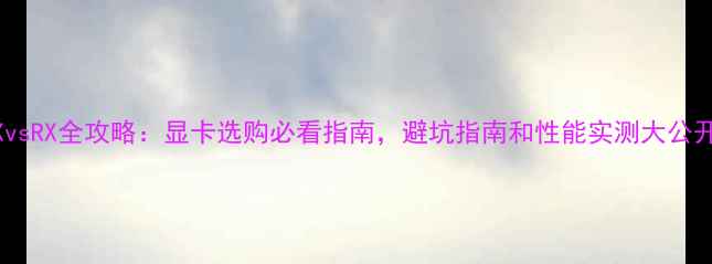 图片 GTXvsRX全攻略：显卡选购必看指南，避坑指南和性能实测大公开！