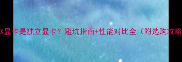 图片 GTX显卡是独立显卡？避坑指南+性能对比全（附选购攻略）