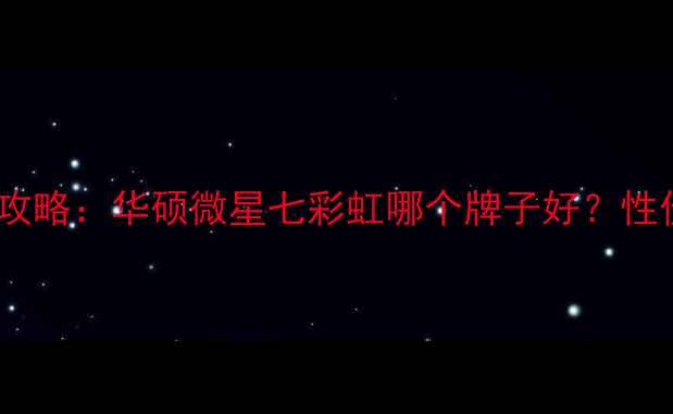 图片 GTX显卡选购全攻略：华硕微星七彩虹哪个牌子好？性价比与性能对比