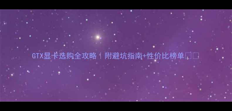 图片 GTX显卡选购全攻略｜附避坑指南+性价比榜单🎮💥
