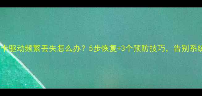 图片 GTX显卡驱动频繁丢失怎么办？5步恢复+3个预防技巧，告别系统崩溃