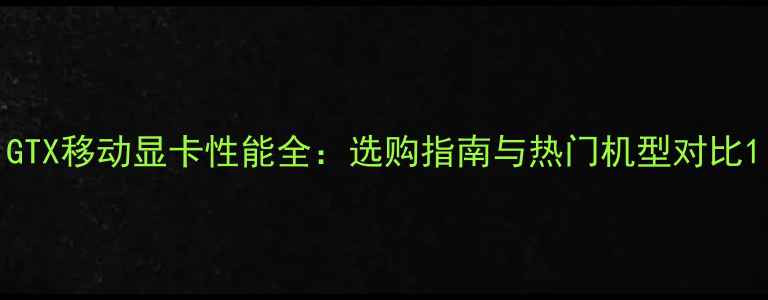 图片 GTX移动显卡性能全：选购指南与热门机型对比1