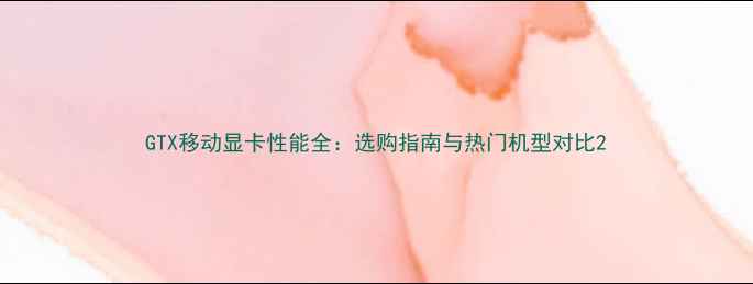图片 GTX移动显卡性能全：选购指南与热门机型对比2