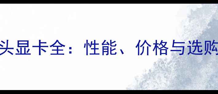 图片 GT开头显卡全：性能、价格与选购指南