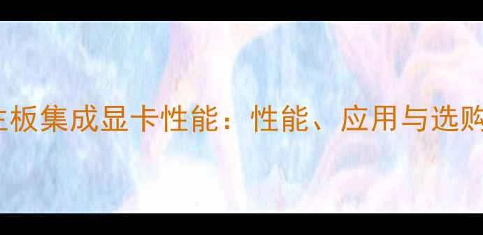 图片 H81主板集成显卡性能：性能、应用与选购指南