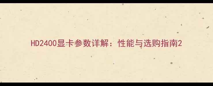 图片 HD2400显卡参数详解：性能与选购指南2