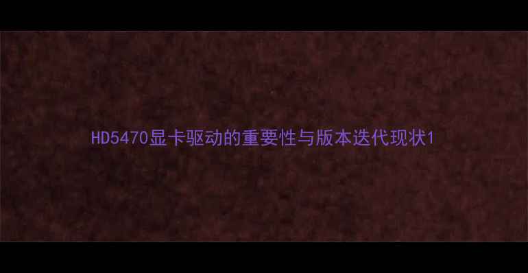 图片 HD5470显卡驱动的重要性与版本迭代现状1