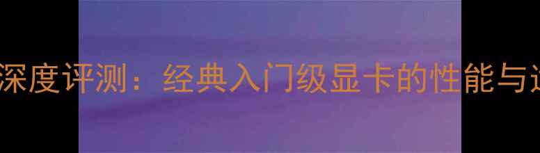 图片 HD7650A显卡深度评测：经典入门级显卡的性能与适用场景指南