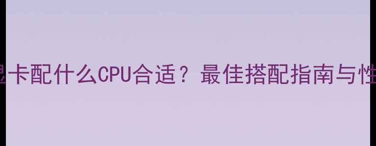 图片 HD7750显卡配什么CPU合适？最佳搭配指南与性能实测2