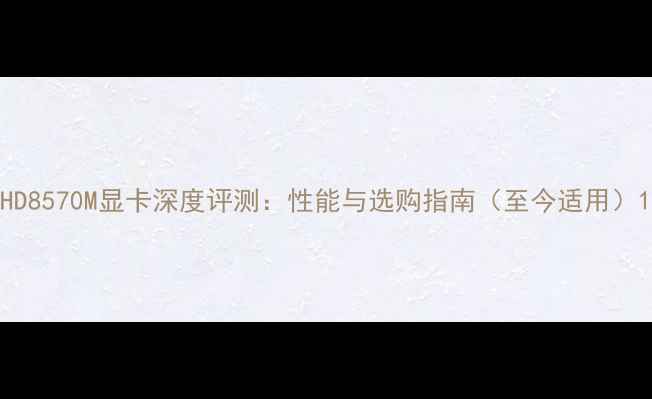 图片 HD8570M显卡深度评测：性能与选购指南（至今适用）1