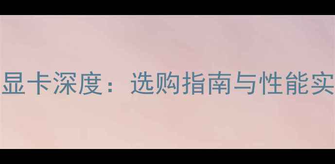 图片 HDMI4K显卡深度：选购指南与性能实测报告