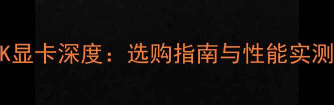 图片 HDMI4K显卡深度：选购指南与性能实测报告2