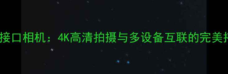 图片 HDMI接口相机：4K高清拍摄与多设备互联的完美搭档2