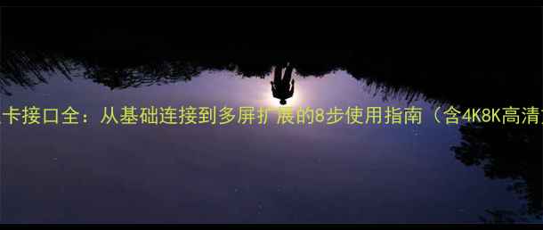 图片 HDMI显卡接口全：从基础连接到多屏扩展的8步使用指南（含4K8K高清方案）