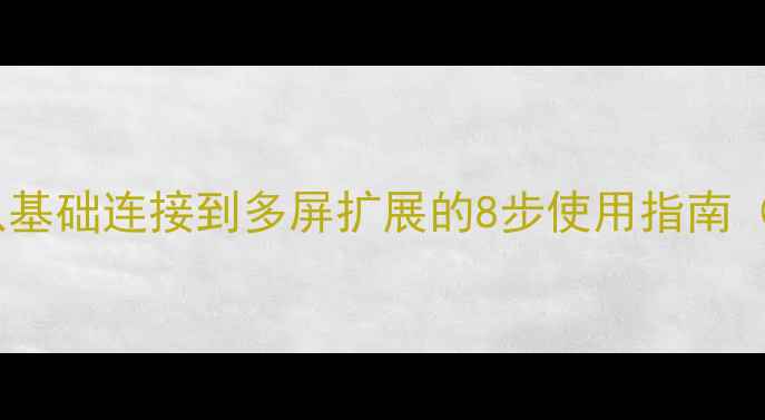 图片 HDMI显卡接口全：从基础连接到多屏扩展的8步使用指南（含4K8K高清方案）2