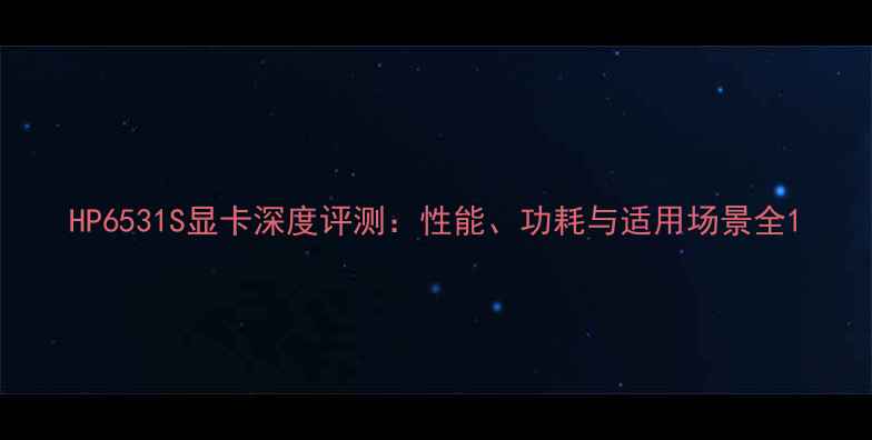 图片 HP6531S显卡深度评测：性能、功耗与适用场景全1