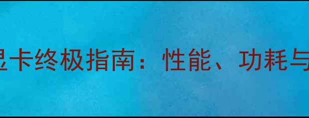图片 HTPC4K显卡终极指南：性能、功耗与选购全1
