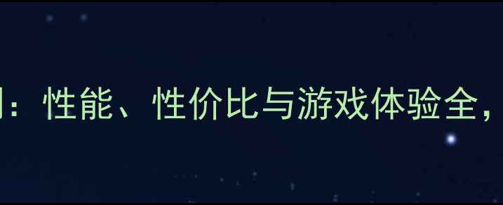 图片 Hawk显卡深度评测：性能、性价比与游戏体验全，最强独显推荐！1