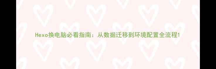 图片 Hexo换电脑必看指南：从数据迁移到环境配置全流程1